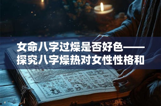 女命八字过燥是否好色——探究八字燥热对女性性格和情感的影响