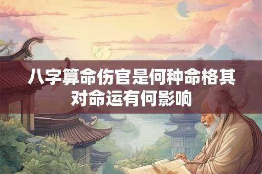 八字算命伤官是何种命格其对命运有何影响