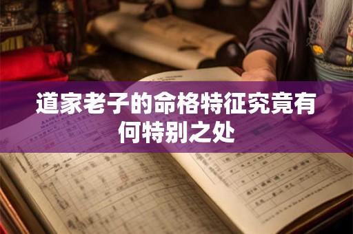 道家老子的命格特征究竟有何特别之处