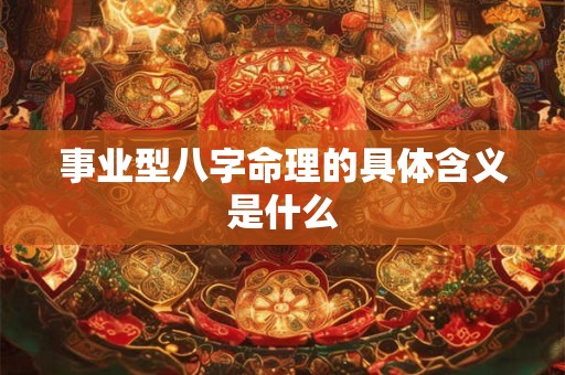事业型八字命理的具体含义是什么
