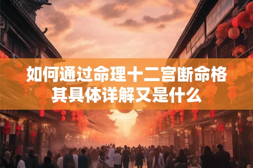 如何通过命理十二宫断命格其具体详解又是什么