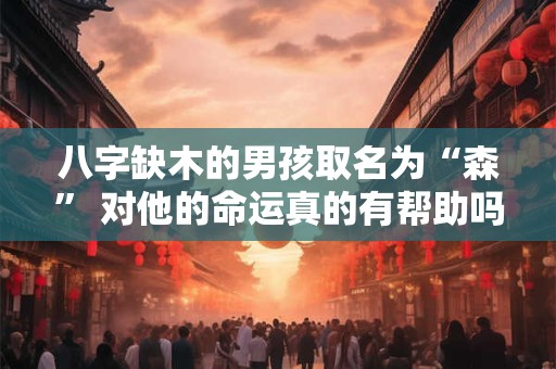 八字缺木的男孩取名为“森” 对他的命运真的有帮助吗