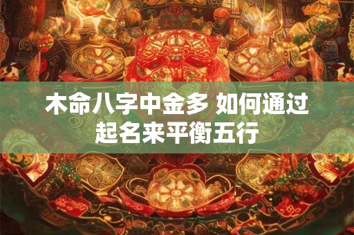 木命八字中金多 如何通过起名来平衡五行