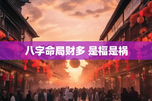 八字命局财多 是福是祸