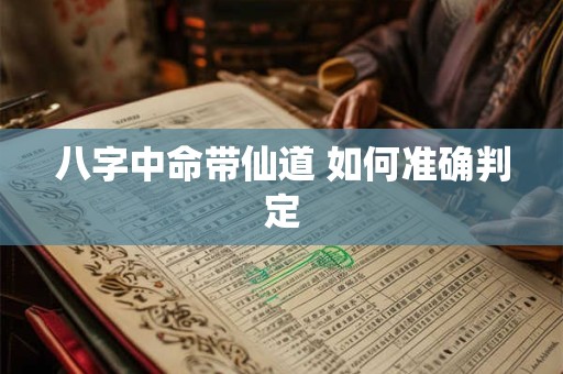 八字中命带仙道 如何准确判定