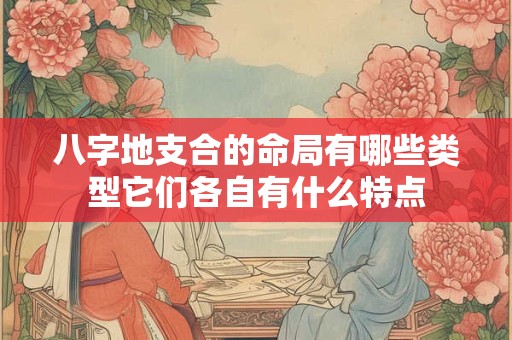 八字地支合的命局有哪些类型它们各自有什么特点