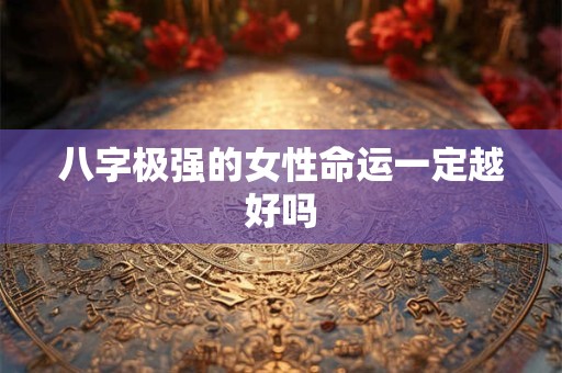 八字极强的女性命运一定越好吗