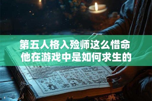 第五人格入殓师这么惜命 他在游戏中是如何求生的