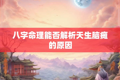 八字命理能否解析天生脑瘫的原因