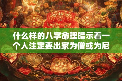什么样的八字命理暗示着一个人注定要出家为僧或为尼