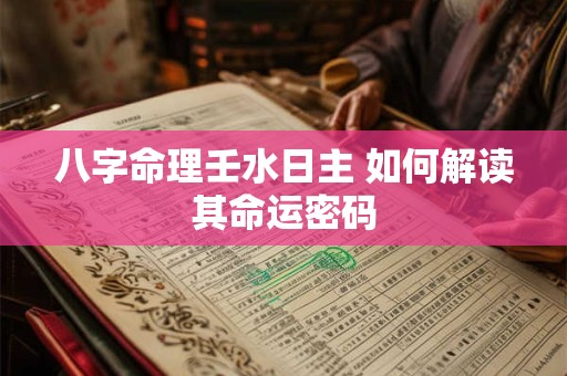 八字命理壬水日主 如何解读其命运密码