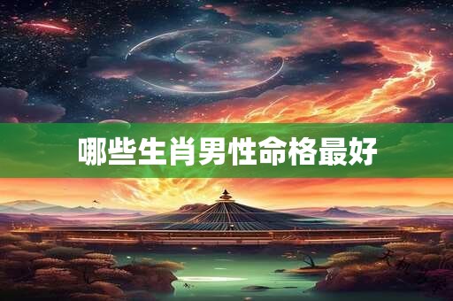 哪些生肖男性命格最好
