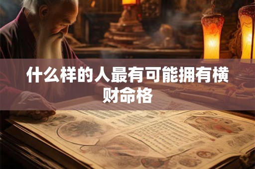 什么样的人最有可能拥有横财命格 什么样的人最有可能拥有横财命格