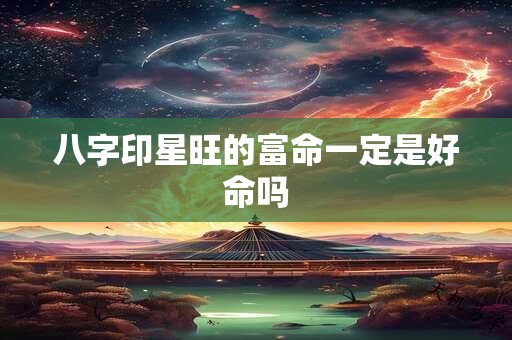 八字印星旺的富命一定是好命吗