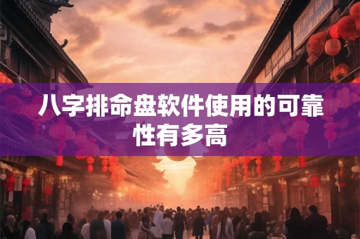 八字排命盘软件使用的可靠性有多高
