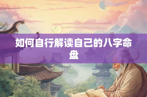 如何自行解读自己的八字命盘