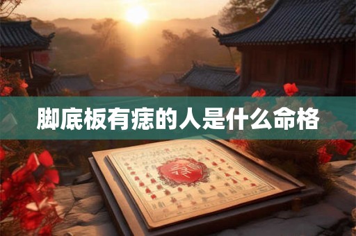 脚底板有痣的人是什么命格