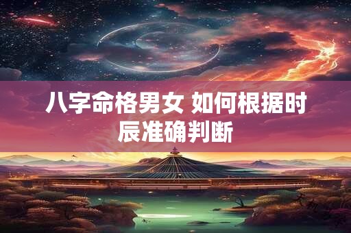 八字命格男女 如何根据时辰准确判断