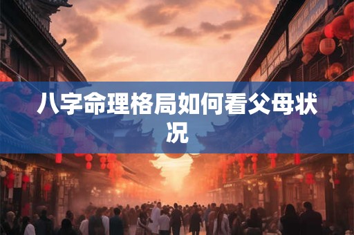 八字命理格局如何看父母状况