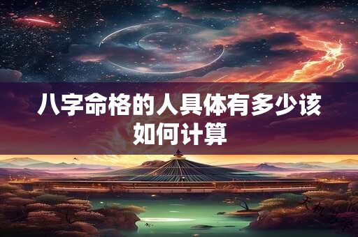 八字命格的人具体有多少该如何计算