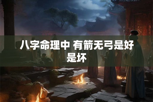 八字命理中 有箭无弓是好是坏
