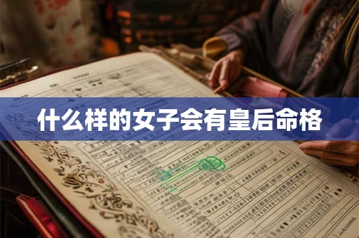 什么样的女子会有皇后命格