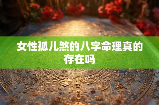 女性孤儿煞的八字命理真的存在吗
