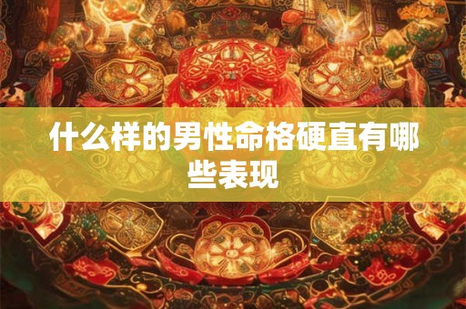 什么样的男性命格硬直有哪些表现