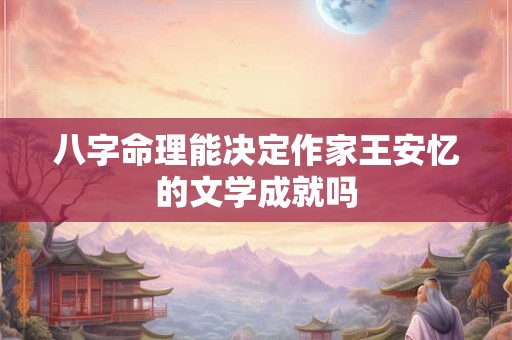八字命理能决定作家王安忆的文学成就吗