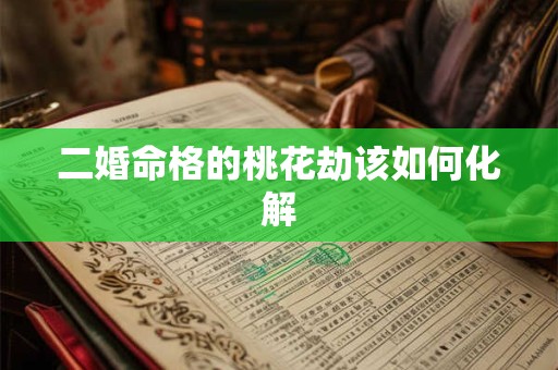 二婚命格的桃花劫该如何化解