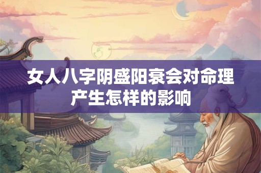 女人八字阴盛阳衰会对命理产生怎样的影响 女人八字阴盛阳衰会对命理产生怎样的影响