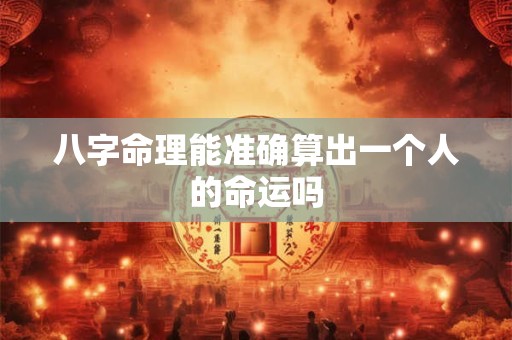 详细阅读:八字命理能准确算出一个人的命运吗 八字命理能准确算出一个人的命运吗