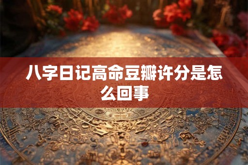 八字日记高命豆瓣许分是怎么回事