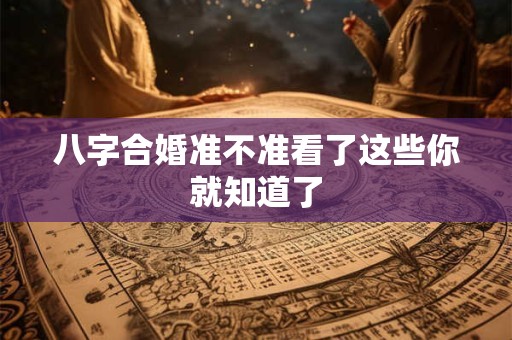 八字合婚准不准看了这些你就知道了