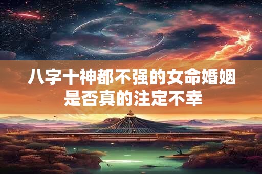 八字十神都不强的女命婚姻 是否真的注定不幸