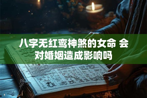 八字无红鸾神煞的女命 会对婚姻造成影响吗