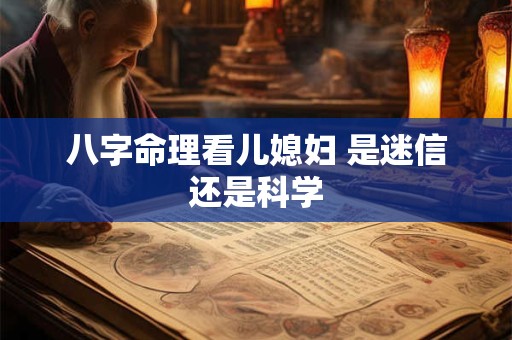 八字命理看儿媳妇 是迷信还是科学 八字命理看儿媳妇 是迷信还是科学