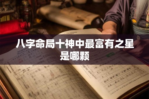 八字命局十神中最富有之星是哪颗