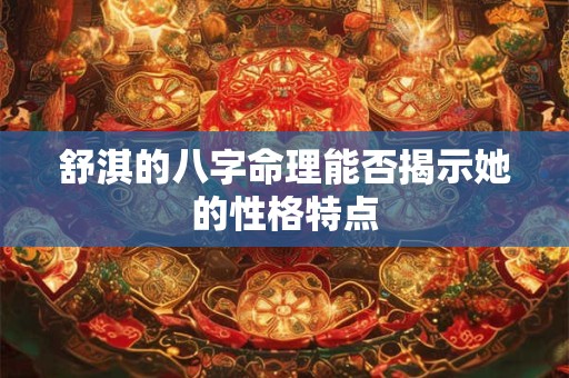 舒淇的八字命理能否揭示她的性格特点