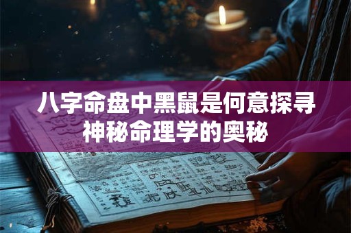 八字命盘中黑鼠是何意探寻神秘命理学的奥秘