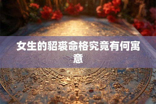 女生的貂裘命格究竟有何寓意
