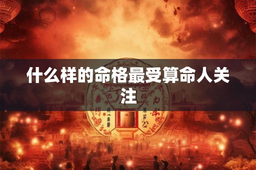什么样的命格最受算命人关注