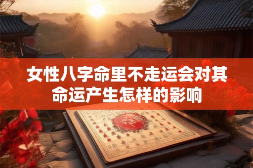 女性八字命里不走运会对其命运产生怎样的影响
