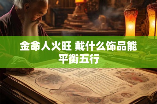 金命人火旺 戴什么饰品能平衡五行