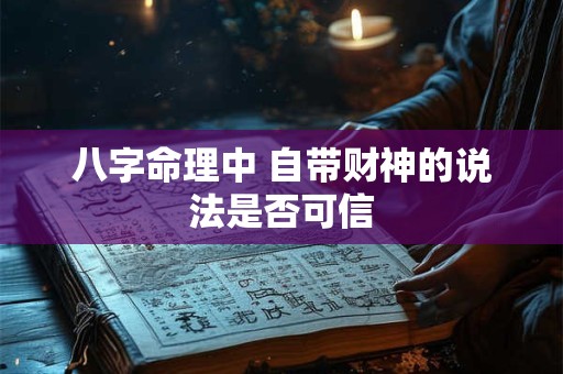 八字命理中 自带财神的说法是否可信