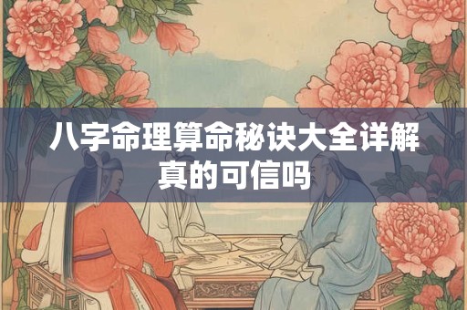 详细阅读:八字命理算命秘诀大全详解真的可信吗 八字命理算命秘诀大全详解真的可信吗