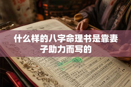 什么样的八字命理书是靠妻子助力而写的