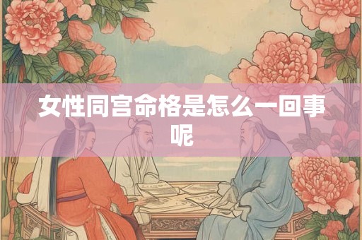 女性同宫命格是怎么一回事呢