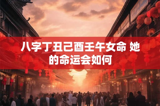 八字丁丑己酉壬午女命 她的命运会如何