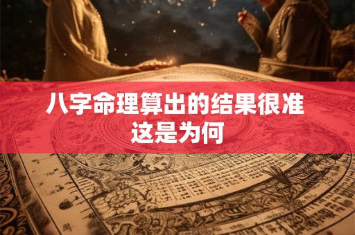 八字命理算出的结果很准 这是为何